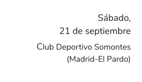 Sábado, 21 de septiembre Club Deportivo Somontes (Madrid-El Pardo)