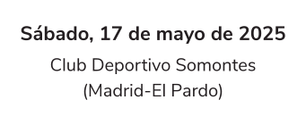 Sábado, 17 de mayo de 2025 Club Deportivo Somontes (Madrid-El Pardo)