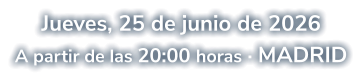 Jueves, 25 de junio de 2026 A partir de las 20:00 horas · MADRID