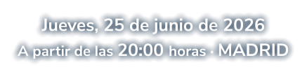 Jueves, 25 de junio de 2026 A partir de las 20:00 horas · MADRID